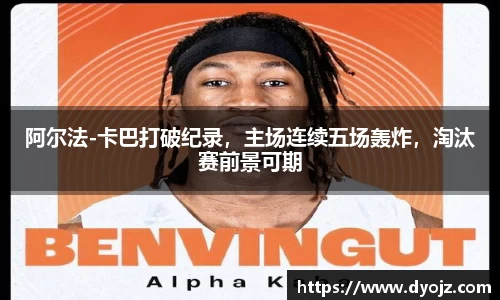 阿尔法-卡巴打破纪录，主场连续五场轰炸，淘汰赛前景可期