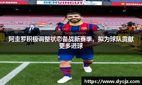 阿圭罗积极调整状态备战新赛季，拟为球队贡献更多进球
