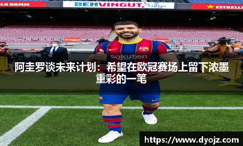 阿圭罗谈未来计划：希望在欧冠赛场上留下浓墨重彩的一笔