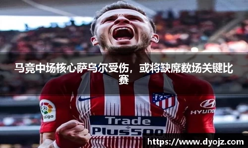 马竞中场核心萨乌尔受伤，或将缺席数场关键比赛