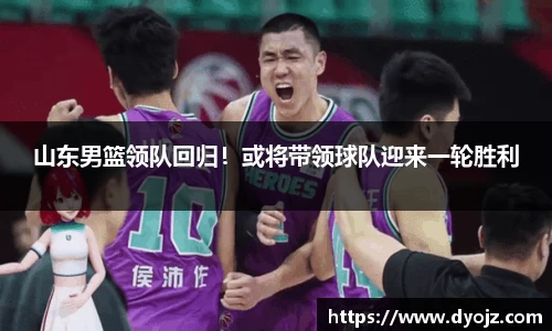 山东男篮领队回归！或将带领球队迎来一轮胜利