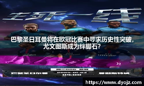 巴黎圣日耳曼将在欧冠比赛中寻求历史性突破，尤文图斯成为绊脚石？