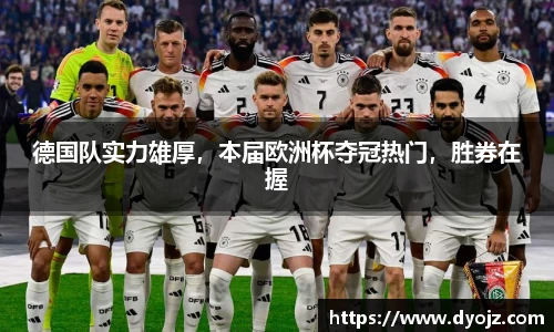 德国队实力雄厚，本届欧洲杯夺冠热门，胜券在握
