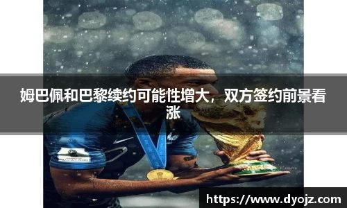 姆巴佩和巴黎续约可能性增大，双方签约前景看涨