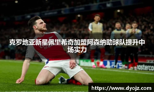 克罗地亚新星佩里希奇加盟阿森纳助球队提升中场实力