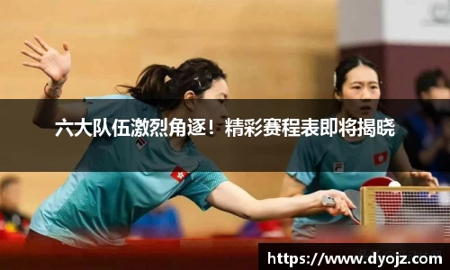 六大队伍激烈角逐！精彩赛程表即将揭晓