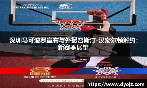 深圳马可波罗宣布与外援贾斯汀-汉密尔顿解约：新赛季展望