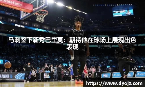 马刺签下新秀巴里莫：期待他在球场上展现出色表现