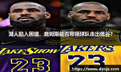 湖人陷入困境，詹姆斯能否带领球队走出低谷？