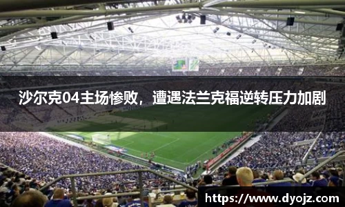 沙尔克04主场惨败，遭遇法兰克福逆转压力加剧
