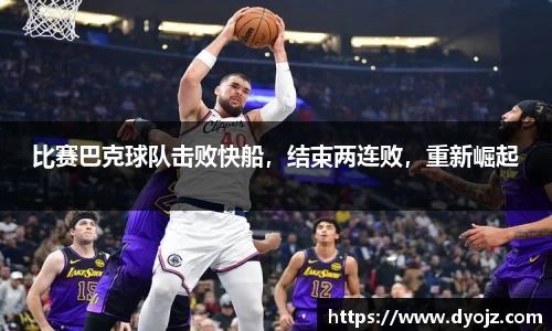 比赛巴克球队击败快船，结束两连败，重新崛起