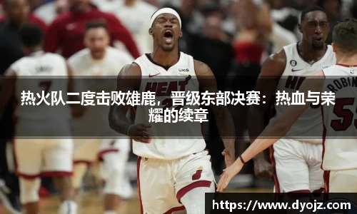 热火队二度击败雄鹿，晋级东部决赛：热血与荣耀的续章