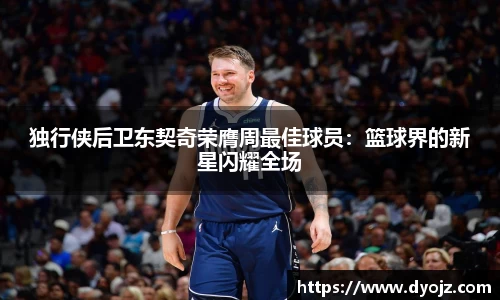 独行侠后卫东契奇荣膺周最佳球员：篮球界的新星闪耀全场