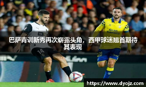 巴萨青训新秀再次崭露头角，西甲球迷翘首期待其表现
