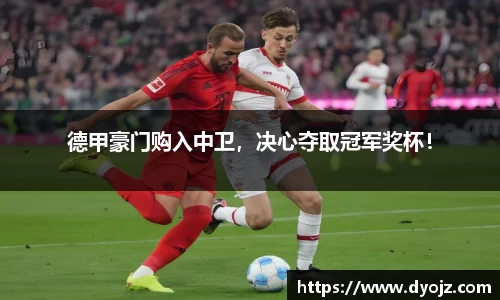 德甲豪门购入中卫，决心夺取冠军奖杯！