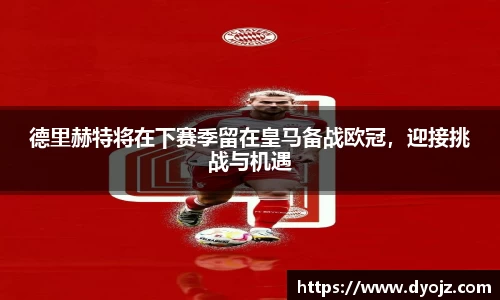 德里赫特将在下赛季留在皇马备战欧冠，迎接挑战与机遇