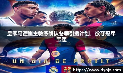 皇家马德里主教练确认冬季引援计划，欲夺冠军宝座