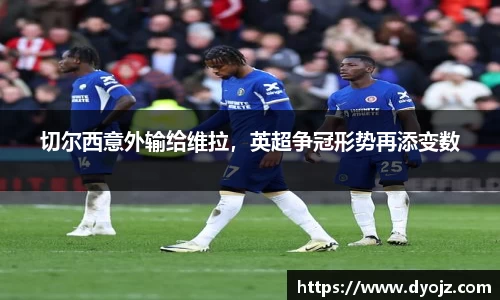 切尔西意外输给维拉，英超争冠形势再添变数
