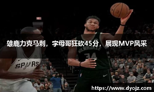 雄鹿力克马刺，字母哥狂砍45分，展现MVP风采