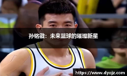 孙铭徽：未来篮球的璀璨新星
