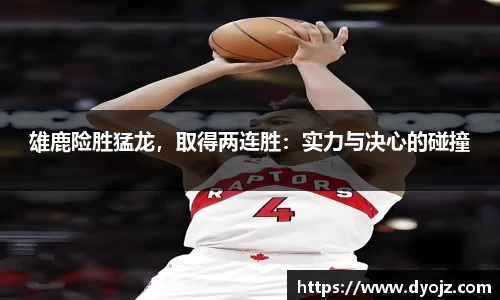 雄鹿险胜猛龙，取得两连胜：实力与决心的碰撞