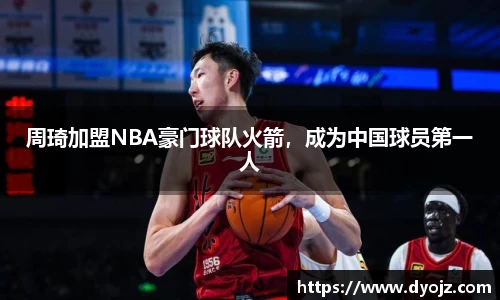 周琦加盟NBA豪门球队火箭，成为中国球员第一人