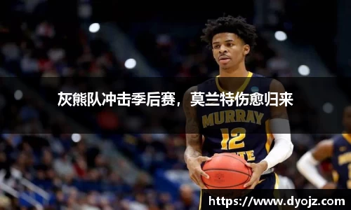 灰熊队冲击季后赛，莫兰特伤愈归来