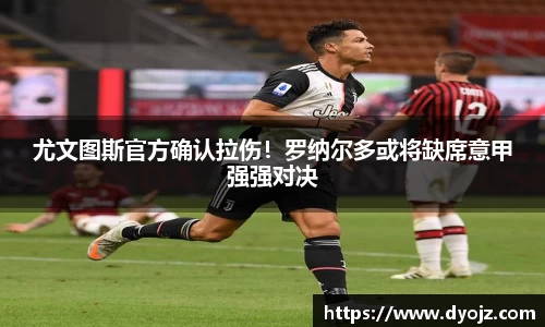 尤文图斯官方确认拉伤！罗纳尔多或将缺席意甲强强对决