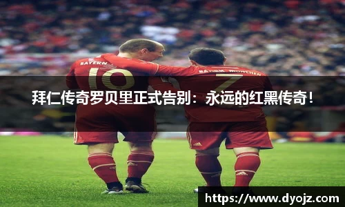 拜仁传奇罗贝里正式告别：永远的红黑传奇！