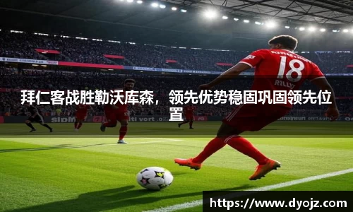 拜仁客战胜勒沃库森，领先优势稳固巩固领先位置