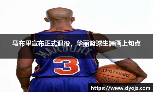 马布里宣布正式退役，华丽篮球生涯画上句点