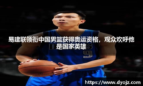 易建联领衔中国男篮获得奥运资格，观众欢呼他是国家英雄