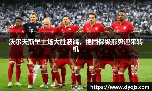 沃尔夫斯堡主场大胜波鸿，稳固保级形势迎来转机