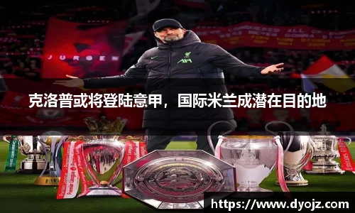 克洛普或将登陆意甲，国际米兰成潜在目的地