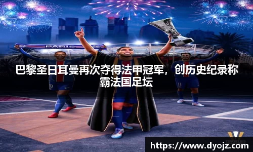 巴黎圣日耳曼再次夺得法甲冠军，创历史纪录称霸法国足坛