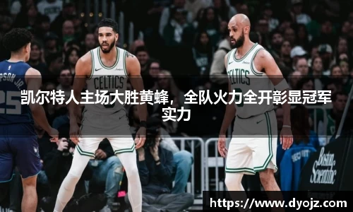 凯尔特人主场大胜黄蜂，全队火力全开彰显冠军实力