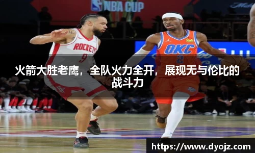 火箭大胜老鹰，全队火力全开，展现无与伦比的战斗力