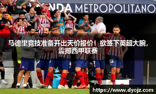马德里竞技准备开出天价报价！欲签下英超大腕，震撼西甲联赛