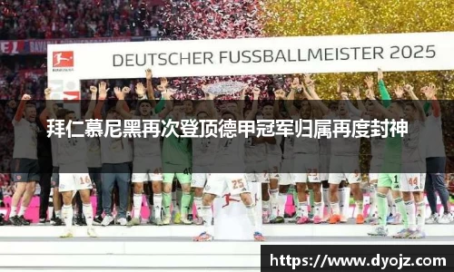 拜仁慕尼黑再次登顶德甲冠军归属再度封神