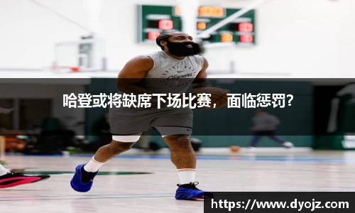 哈登或将缺席下场比赛，面临惩罚？