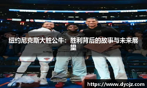 纽约尼克斯大胜公牛：胜利背后的故事与未来展望