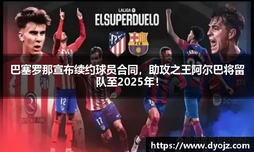 巴塞罗那宣布续约球员合同，助攻之王阿尔巴将留队至2025年！