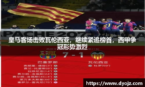 皇马客场击败瓦伦西亚，继续紧追榜首，西甲争冠形势激烈