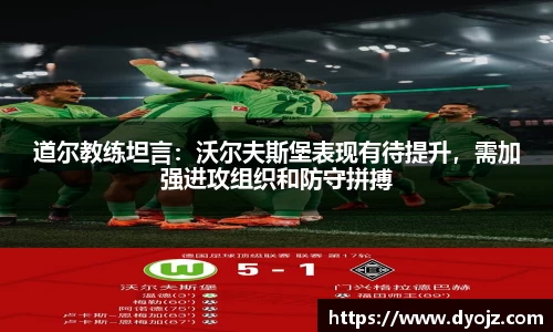 道尔教练坦言：沃尔夫斯堡表现有待提升，需加强进攻组织和防守拼搏
