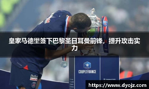 皇家马德里签下巴黎圣日耳曼前锋，提升攻击实力