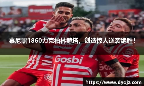 慕尼黑1860力克柏林赫塔，创造惊人逆袭绝胜！