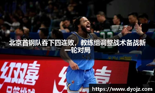 北京首钢队吞下四连败，教练组调整战术备战新一轮对局