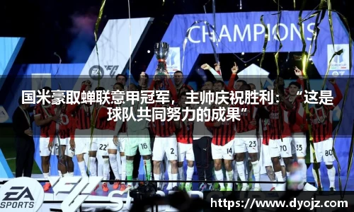 国米豪取蝉联意甲冠军，主帅庆祝胜利：“这是球队共同努力的成果”