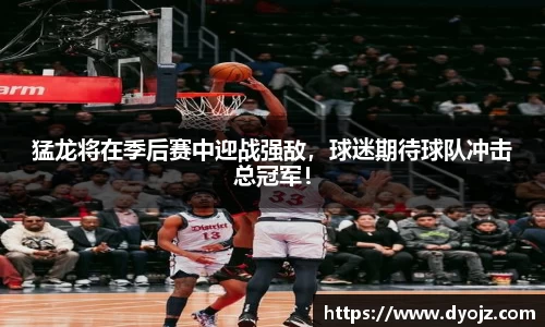猛龙将在季后赛中迎战强敌，球迷期待球队冲击总冠军！