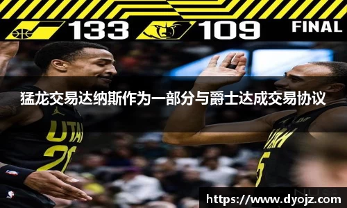 猛龙交易达纳斯作为一部分与爵士达成交易协议